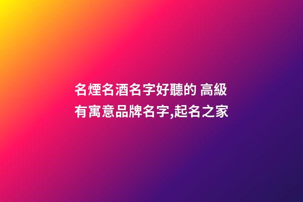 名煙名酒名字好聽的 高級有寓意品牌名字,起名之家-第1張-商標起名-玄機派